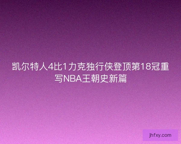 凯尔特人4比1力克独行侠登顶第18冠重写NBA王朝史新篇