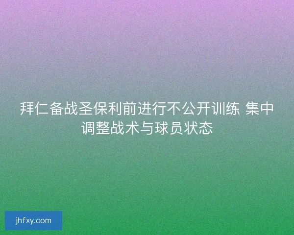 拜仁备战圣保利前进行不公开训练 集中调整战术与球员状态 拜仁备战圣保利前进行不公开训练 集中调整战术与球员状态