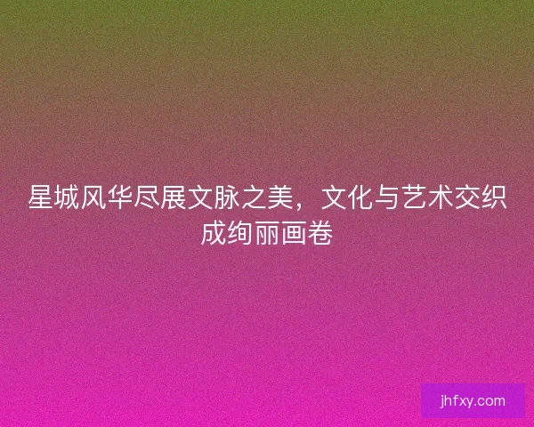 星城风华尽展文脉之美，文化与艺术交织成绚丽画卷