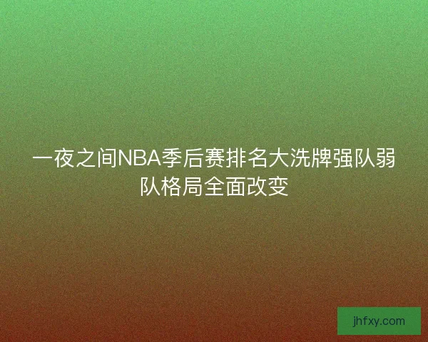 一夜之间NBA季后赛排名大洗牌强队弱队格局全面改变
