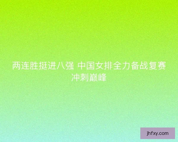 两连胜挺进八强 中国女排全力备战复赛冲刺巅峰 两连胜挺进八强 中国女排全力备战复赛冲刺巅峰