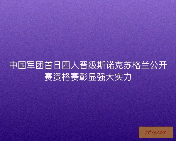 中国军团首日四人晋级斯诺克苏格兰公开赛资格赛彰显强大实力