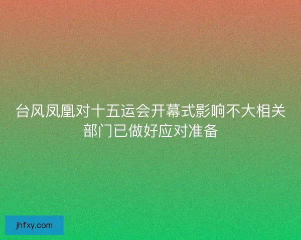台风凤凰对十五运会开幕式影响不大相关部门已做好应对准备