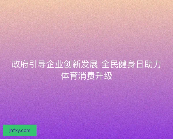 政府引导企业创新发展 全民健身日助力体育消费升级