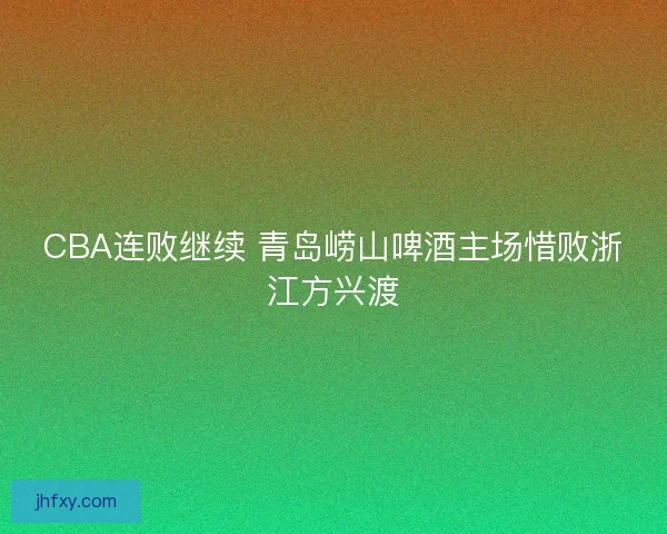 CBA连败继续 青岛崂山啤酒主场惜败浙江方兴渡