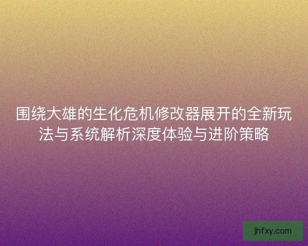 围绕大雄的生化危机修改器展开的全新玩法与系统解析深度体验与进阶策略